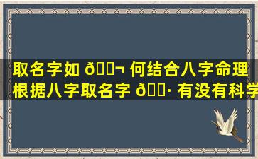 取名字如 🐬 何结合八字命理「根据八字取名字 🌷 有没有科学依据」